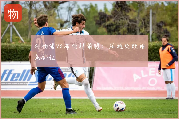 利物浦vs布伦特前瞻：压迫失败谁来补位