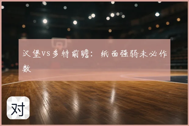 汉堡vs多特前瞻：纸面强弱未必作数