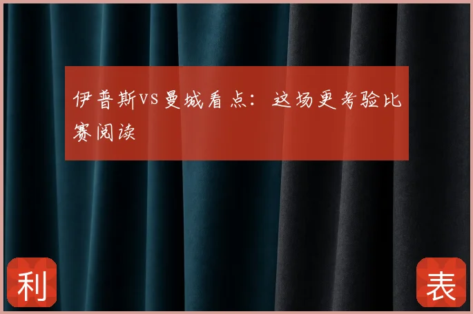 伊普斯vs曼城看点：这场更考验比赛阅读