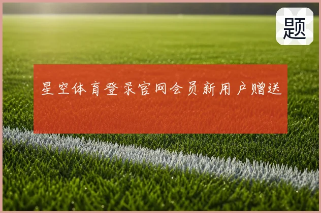 星空体育登录官网会员新用户赠送