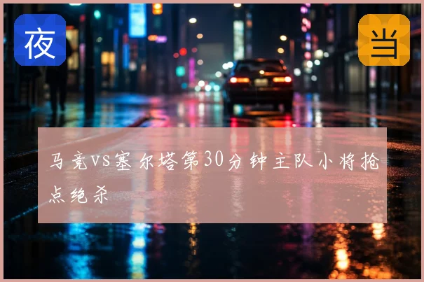 马竞vs塞尔塔第30分钟主队小将抢点绝杀