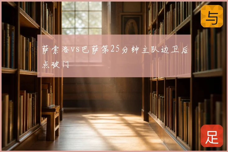 萨索洛vs巴萨第25分钟主队边卫后点破门