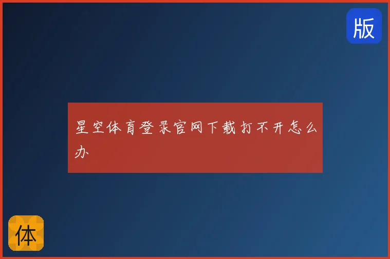 星空体育登录官网下载打不开怎么办