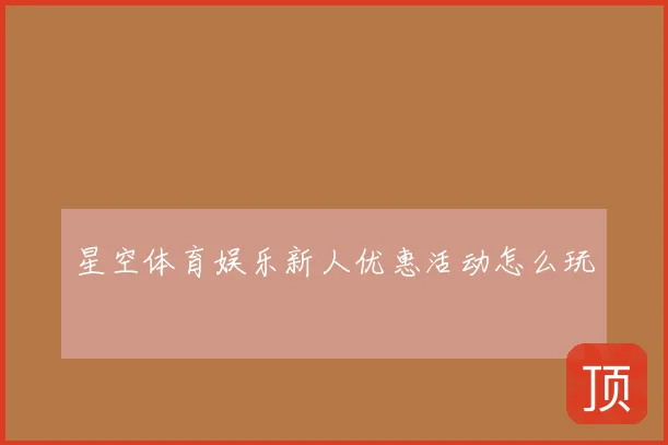 星空体育娱乐新人优惠活动怎么玩