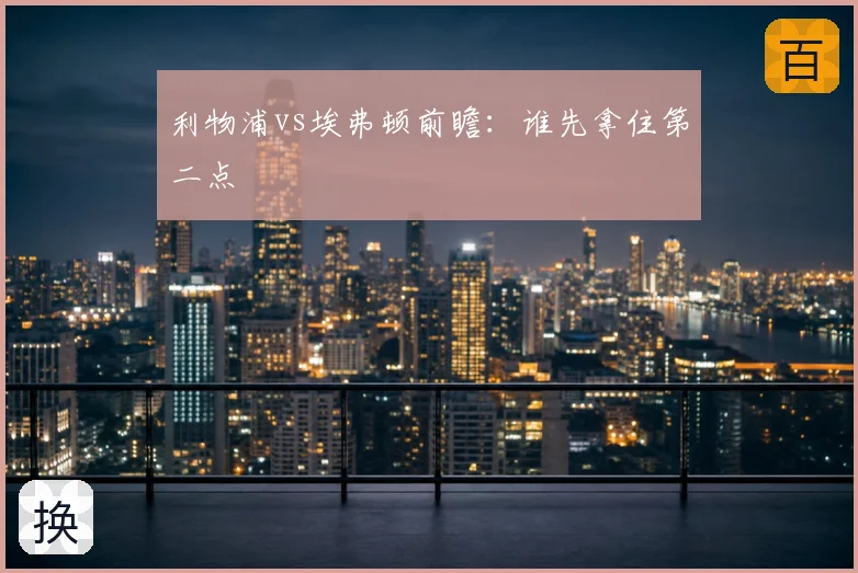 利物浦vs埃弗顿前瞻：谁先拿住第二点
