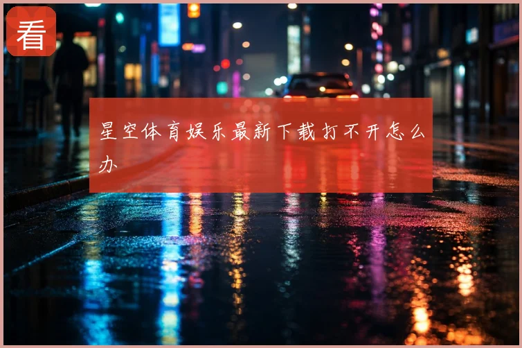 星空体育娱乐最新下载打不开怎么办