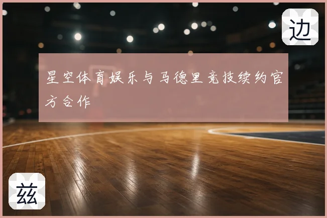 星空体育娱乐与马德里竞技续约官方合作
