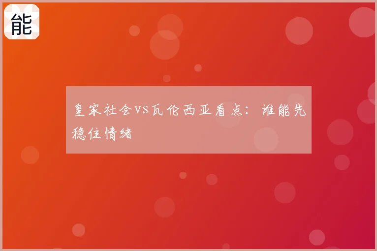 皇家社会vs瓦伦西亚看点：谁能先稳住情绪