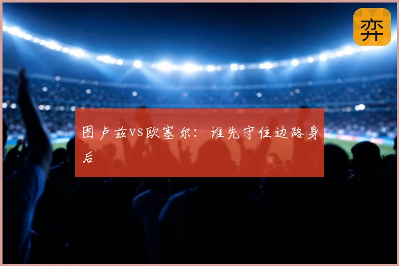图卢兹vs欧塞尔：谁先守住边路身后