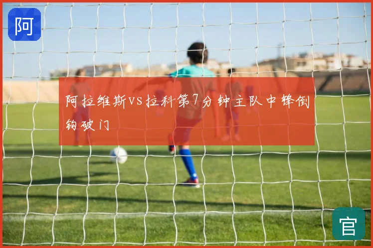 阿拉维斯vs拉科第7分钟主队中锋倒钩破门